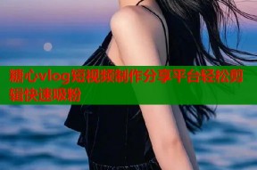 糖心vlog短视频制作分享平台轻松剪辑快速吸粉