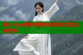 糖心vlog推荐视频精选带你发现生活新灵感