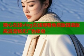 糖心在线vlog在线观看免费版国语版高清流畅无广告体验