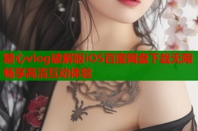 糖心vlog破解版iOS百度网盘下载无限畅享高清互动体验