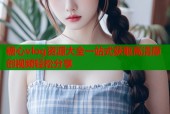 糖心vlog资源大全一站式获取高清原创视频轻松分享