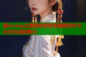 糖心vlog主播带你探索短视频创作与社交互动的魅力