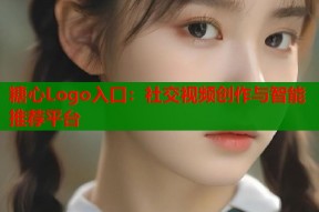 糖心Logo入口：社交视频创作与智能推荐平台