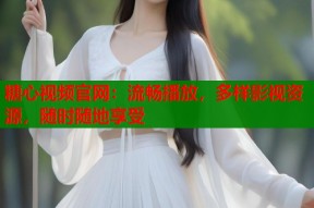 糖心视频官网：流畅播放，多样影视资源，随时随地享受
