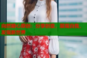 向然糖心原创：分享创意，展现自我，发现新世界