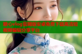 糖心vlog官网版安卓免费下载高清短视频编辑分享平台
