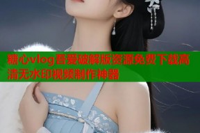 糖心vlog吾爱破解版资源免费下载高清无水印视频制作神器