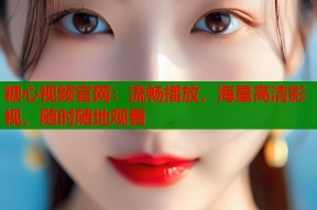 糖心视频官网：流畅播放，海量高清影视，随时随地观看