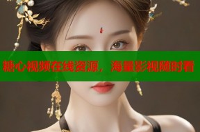 糖心视频在线资源，海量影视随时看