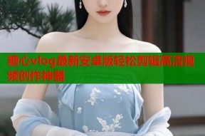 糖心vlog最新安卓版轻松剪辑高清视频创作神器