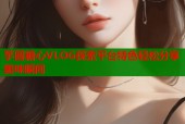芋圆糖心VLOG探索平台特色轻松分享美味瞬间