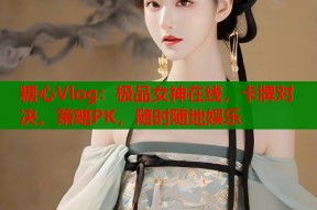 糖心Vlog：极品女神在线，卡牌对决、策略PK，随时随地娱乐