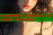 糖心破解最新版：解锁游戏秘密，轻松获取资源，提升游戏体验