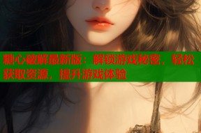 糖心破解最新版：解锁游戏秘密，轻松获取资源，提升游戏体验