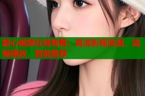 糖心视频在线观看：高清影视资源，流畅播放，智能推荐