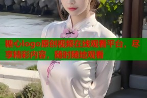 糖心logo原创视频在线观看平台，尽享精彩内容，随时随地观看