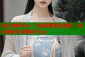 糖心视频平台：在线观看黄瓜视频，随时随地尽享精彩Vlog
