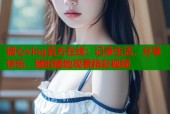 糖心vlog官方在线：记录生活，分享快乐，随时随地观看精彩视频