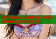 糖心短视频vlog柠檬猫轻松记录生活精彩瞬间快速分享创意内容