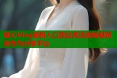 糖心Vlog最新入口直达高清流畅视频创作与分享平台