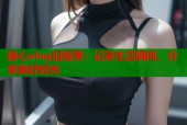 糖心vlog旧版黄：记录生活瞬间，分享美好时光