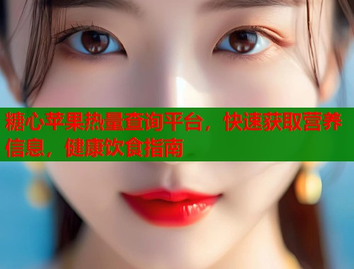 糖心苹果热量查询平台，快速获取营养信息，健康饮食指南  第1张