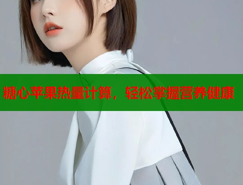 糖心苹果热量计算，轻松掌握营养健康  第1张