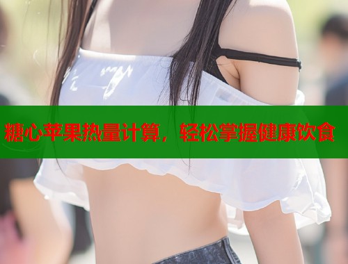 糖心苹果热量计算，轻松掌握健康饮食  第2张