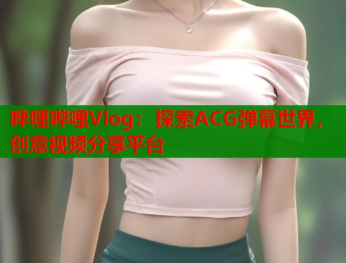 哗哩哔哩Vlog：探索ACG弹幕世界，创意视频分享平台  第1张