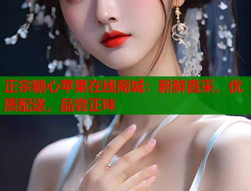 正宗糖心苹果在线商城：新鲜直采，优质配送，品尝正味  第1张