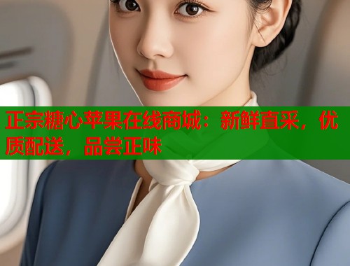 正宗糖心苹果在线商城：新鲜直采，优质配送，品尝正味  第2张