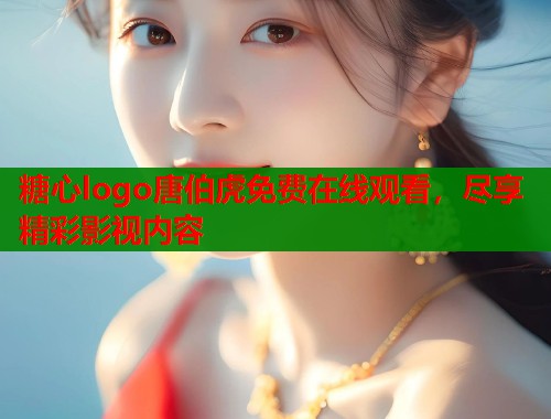 糖心logo唐伯虎免费在线观看，尽享精彩影视内容  第1张