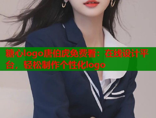 糖心logo唐伯虎免费看：在线设计平台，轻松制作个性化logo  第1张