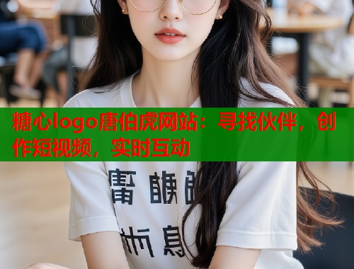 糖心logo唐伯虎网站：寻找伙伴，创作短视频，实时互动  第1张
