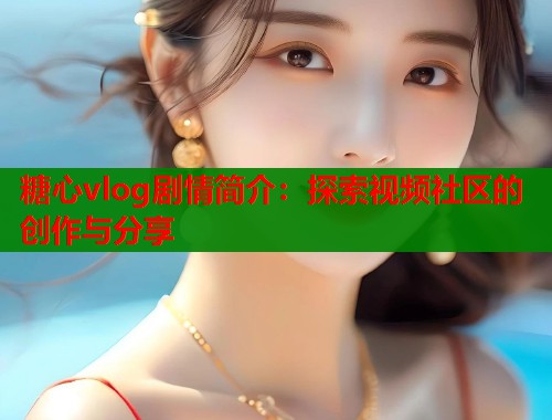 糖心vlog剧情简介：探索视频社区的创作与分享  第1张