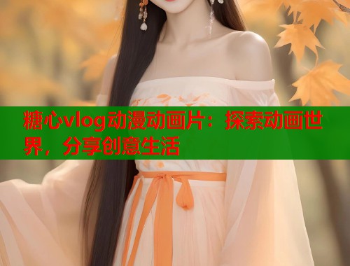 糖心vlog动漫动画片：探索动画世界，分享创意生活  第2张