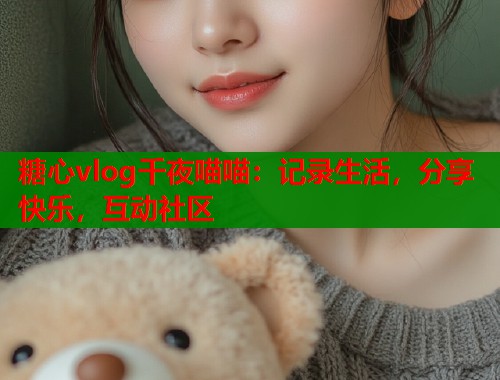 糖心vlog千夜喵喵：记录生活，分享快乐，互动社区  第1张