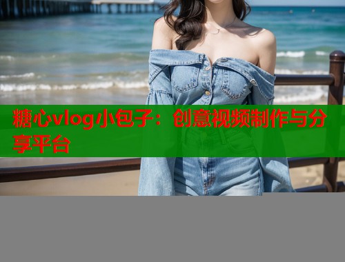 糖心vlog小包子：创意视频制作与分享平台  第1张
