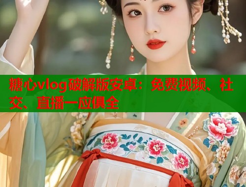 糖心vlog破解版安卓：免费视频、社交、直播一应俱全  第2张