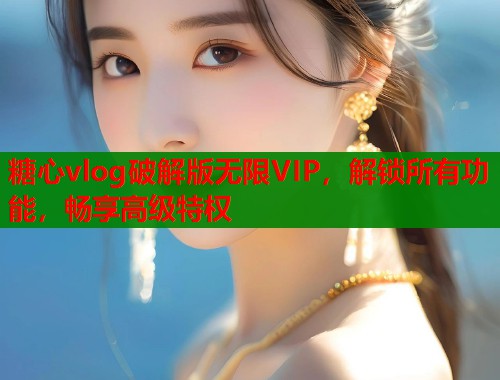 糖心vlog破解版无限VIP，解锁所有功能，畅享高级特权  第1张