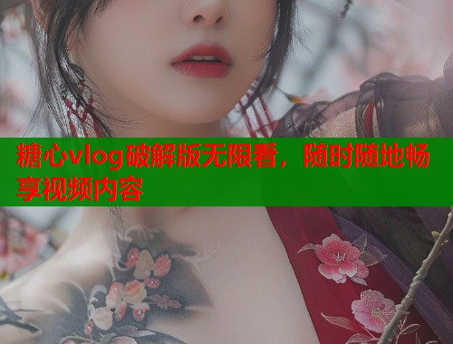 糖心vlog破解版无限看，随时随地畅享视频内容  第1张