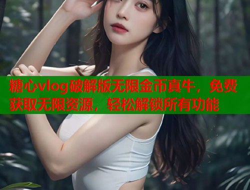 糖心vlog破解版无限金币真牛，免费获取无限资源，轻松解锁所有功能  第1张
