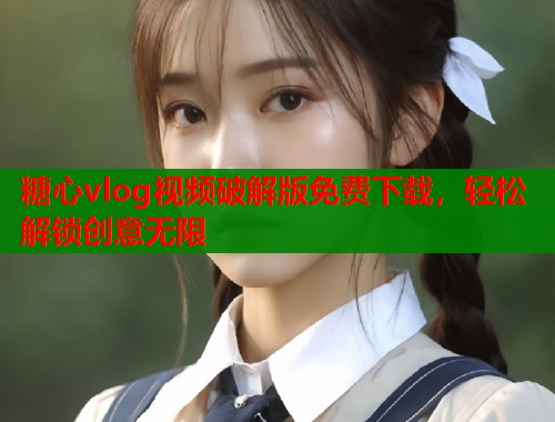 糖心vlog视频破解版免费下载，轻松解锁创意无限  第1张