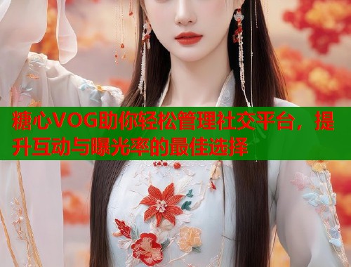 糖心VOG助你轻松管理社交平台，提升互动与曝光率的最佳选择  第1张