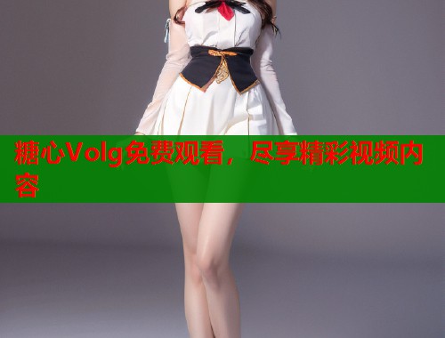 糖心Volg免费观看，尽享精彩视频内容  第2张