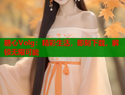 糖心Volg：精彩生活，即刻下载，解锁无限可能  第1张