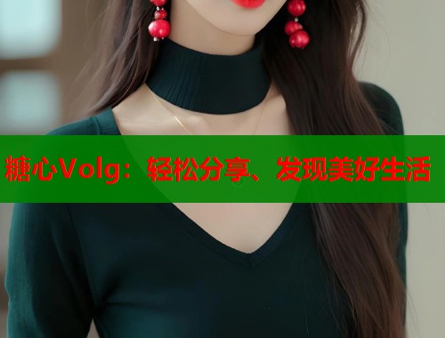 糖心Volg：轻松分享、发现美好生活  第1张
