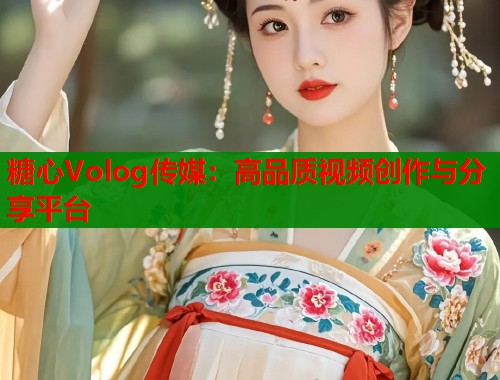 糖心Volog传媒：高品质视频创作与分享平台  第1张
