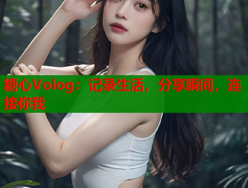 糖心Volog：记录生活，分享瞬间，连接你我  第1张
