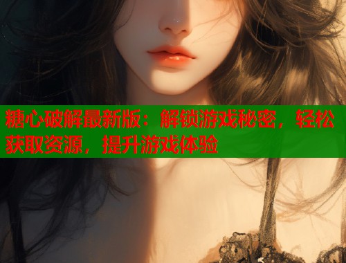 糖心破解最新版：解锁游戏秘密，轻松获取资源，提升游戏体验  第1张